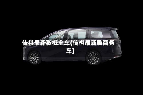 传祺最新款概念车(传祺最新款商务车)-第1张图片