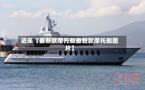 近来【最新款摩托艇最新款摩托艇图片】-第2张图片