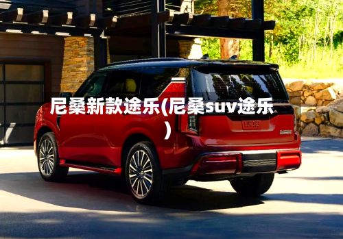尼桑新款途乐(尼桑suv途乐)