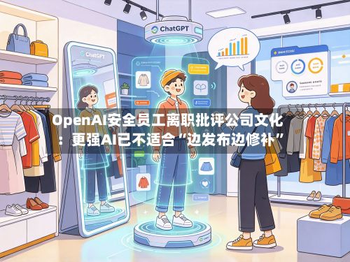 OpenAI安全员工离职批评公司文化：更强AI已不适合“边发布边修补	”-第3张图片