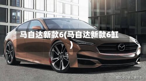 马自达新款6(马自达新款6缸)-第2张图片