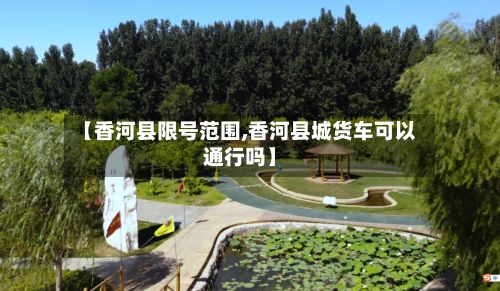 【香河县限号范围,香河县城货车可以通行吗】-第1张图片