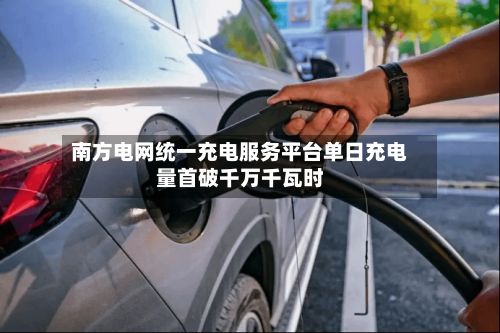 南方电网统一充电服务平台单日充电量首破千万千瓦时-第1张图片