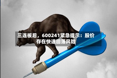 三连板后，600241紧急提示：股价存在快速回落风险-第2张图片
