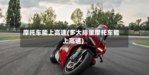摩托车能上高速(多大排量摩托车能上高速)-第2张图片