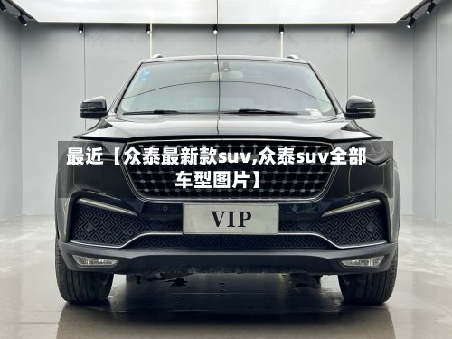 最近【众泰最新款suv,众泰suv全部车型图片】-第2张图片