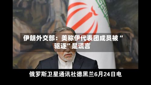 伊朗外交部：美称伊代表团成员被“驱逐”是谎言-第3张图片
