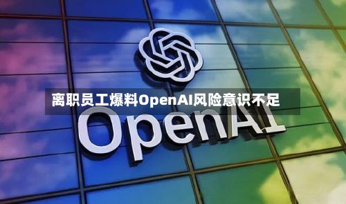 离职员工爆料OpenAI风险意识不足