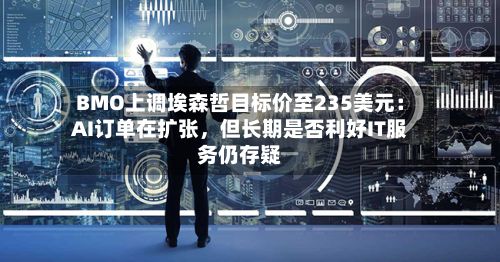 BMO上调埃森哲目标价至235美元：AI订单在扩张，但长期是否利好IT服务仍存疑-第2张图片