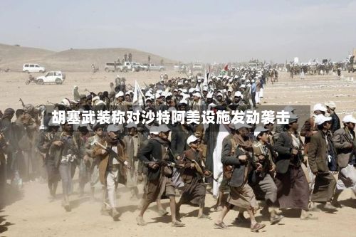 胡塞武装称对沙特阿美设施发动袭击