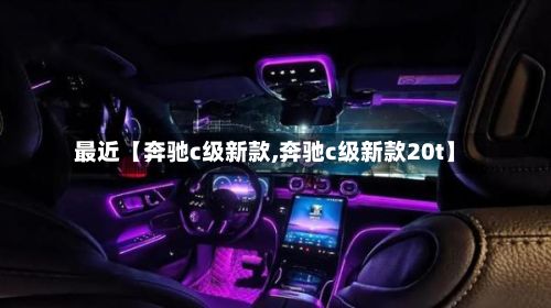 最近【奔驰c级新款,奔驰c级新款20t】-第3张图片