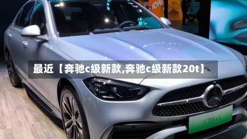 最近【奔驰c级新款,奔驰c级新款20t】-第2张图片