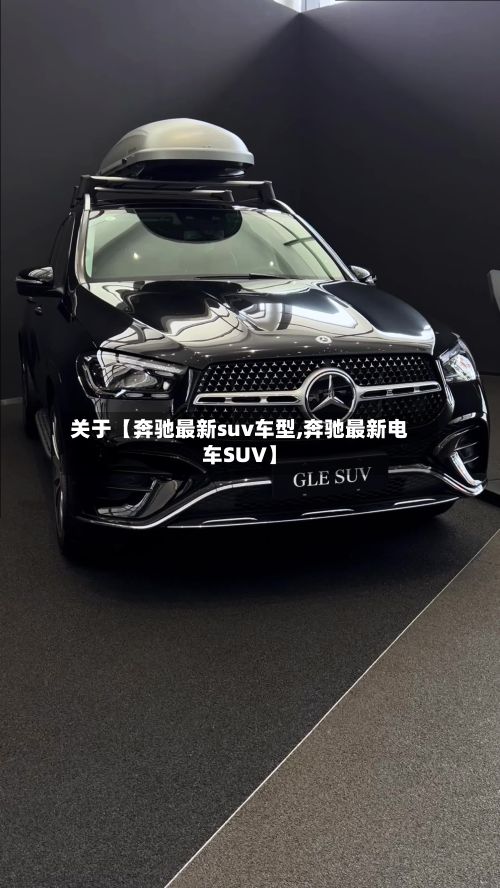 关于【奔驰最新suv车型,奔驰最新电车SUV】