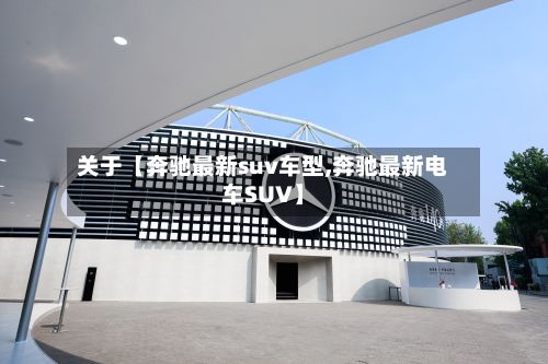 关于【奔驰最新suv车型,奔驰最新电车SUV】-第2张图片