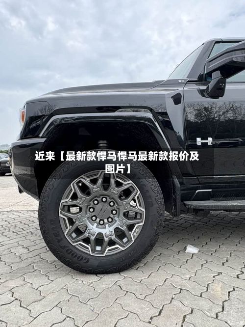 近来【最新款悍马悍马最新款报价及图片】-第3张图片