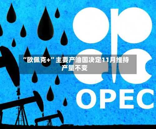 “欧佩克+”主要产油国决定11月维持产量不变-第2张图片