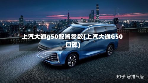 上汽大通g50配置参数(上汽大通G50口碑)