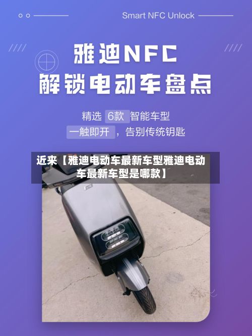近来【雅迪电动车最新车型雅迪电动车最新车型是哪款】-第3张图片