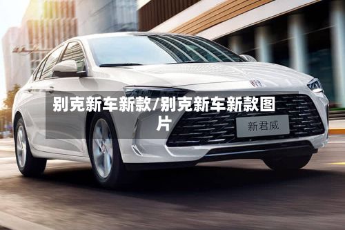 别克新车新款/别克新车新款图片