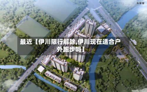 最近【伊川限行解除,伊川现在适合户外跑步吗】-第2张图片