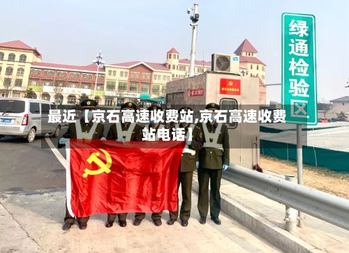 最近【京石高速收费站,京石高速收费站电话】