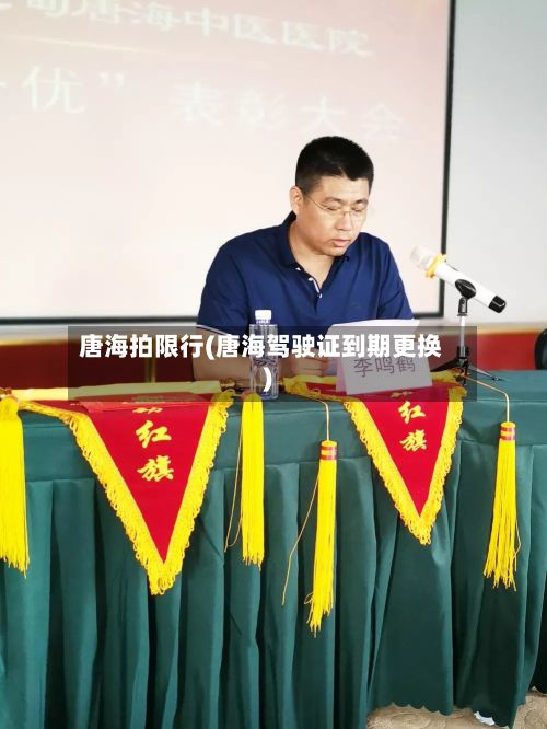 唐海拍限行(唐海驾驶证到期更换)