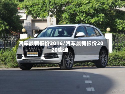 汽车最新报价2016/汽车最新报价2020奥迪