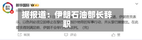 据报道：伊朗石油部长辞职-第2张图片