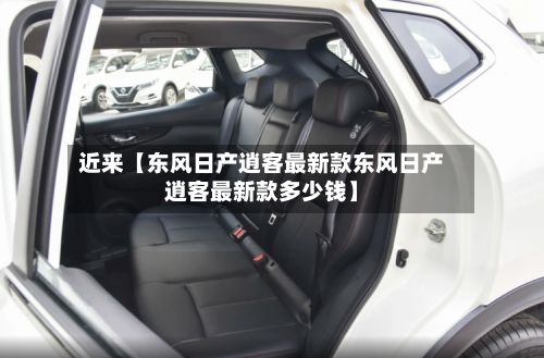 近来【东风日产逍客最新款东风日产逍客最新款多少钱】