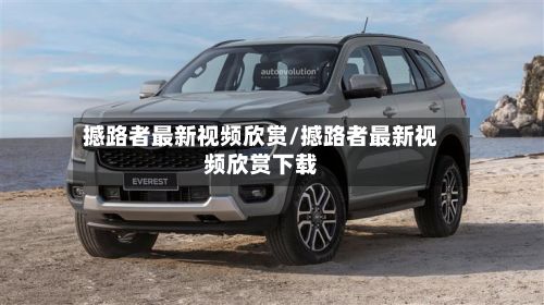撼路者最新视频欣赏/撼路者最新视频欣赏下载