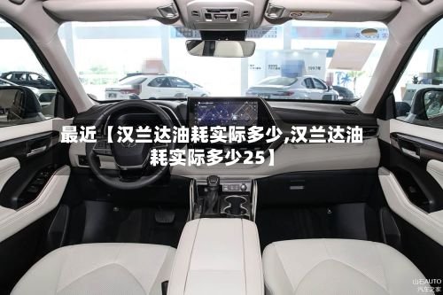 最近【汉兰达油耗实际多少,汉兰达油耗实际多少25】-第2张图片
