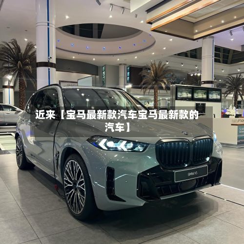 近来【宝马最新款汽车宝马最新款的汽车】-第2张图片