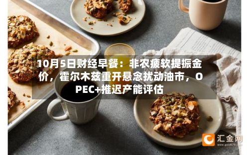 10月5日财经早餐：非农疲软提振金价	，霍尔木兹重开悬念扰动油市，OPEC+推迟产能评估-第3张图片
