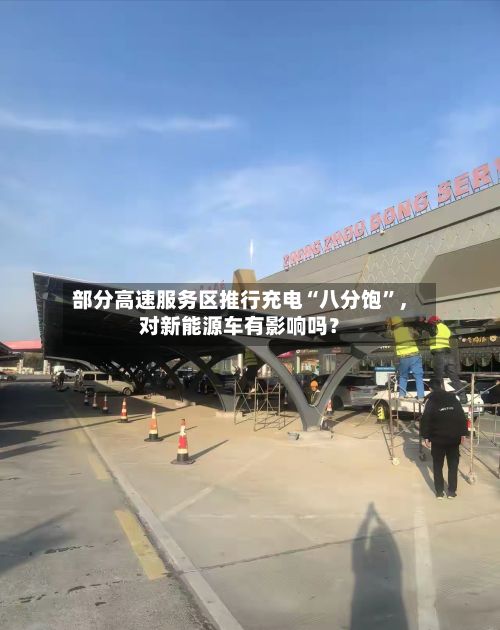 部分高速服务区推行充电“八分饱”	，对新能源车有影响吗？-第3张图片