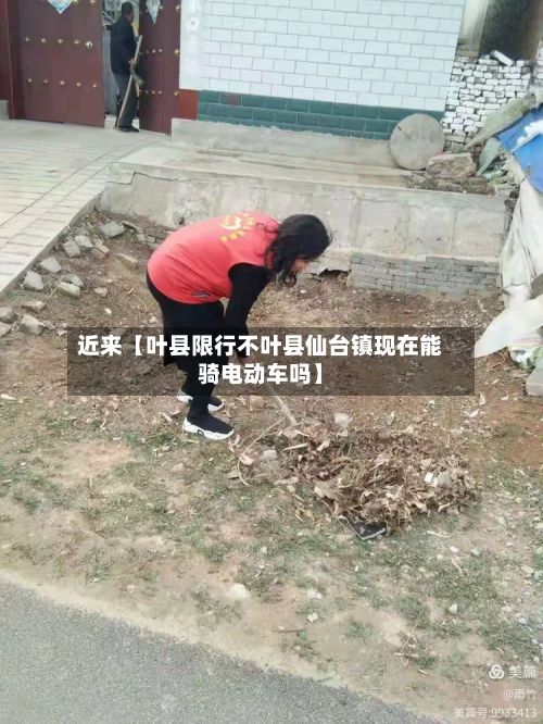 近来【叶县限行不叶县仙台镇现在能骑电动车吗】