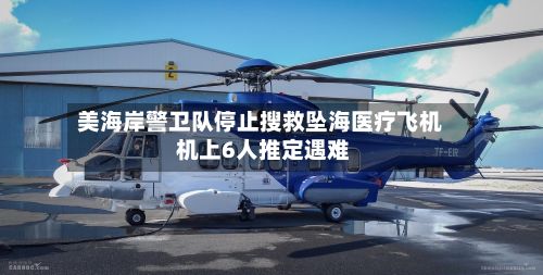 美海岸警卫队停止搜救坠海医疗飞机 机上6人推定遇难-第2张图片