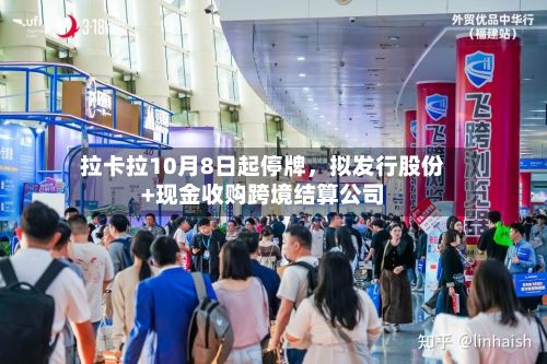 拉卡拉10月8日起停牌，拟发行股份+现金收购跨境结算公司-第3张图片