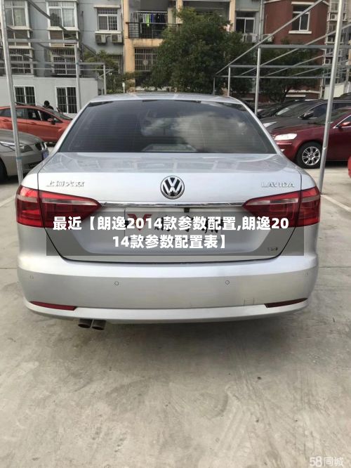 最近【朗逸2014款参数配置,朗逸2014款参数配置表】-第3张图片