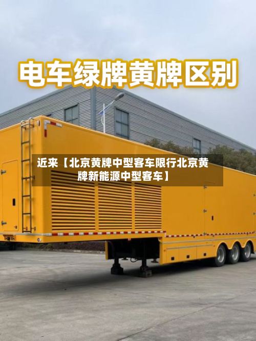 近来【北京黄牌中型客车限行北京黄牌新能源中型客车】