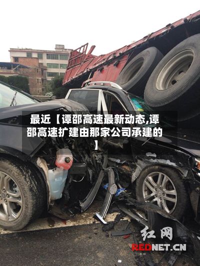 最近【谭邵高速最新动态,谭邵高速扩建由那家公司承建的】