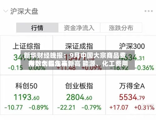 新华财经晚报：9月中国大宗商品费用指数创四年半新高 能源、化工费用指数大幅走高