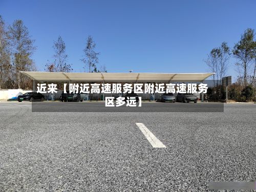 近来【附近高速服务区附近高速服务区多远】