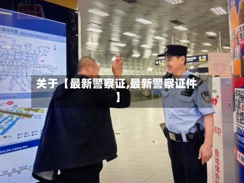 关于【最新警察证,最新警察证件】