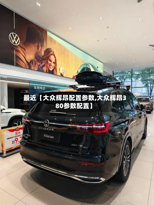 最近【大众辉昂配置参数,大众辉昂380参数配置】