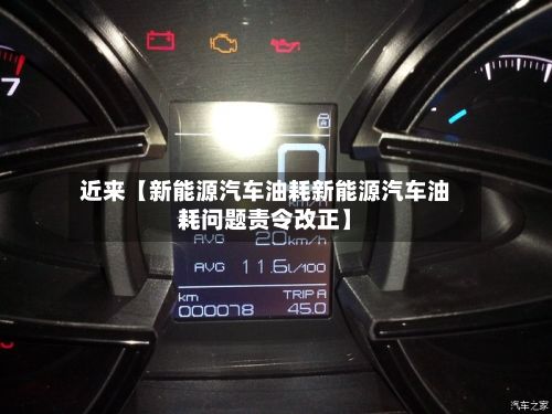近来【新能源汽车油耗新能源汽车油耗问题责令改正】