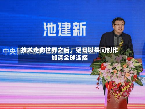 技术走向世界之后	，猛玛以共同创作加深全球连接-第2张图片