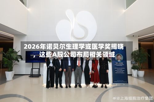 2026年诺贝尔生理学或医学奖揭晓，这些A股公司布局相关领域-第2张图片