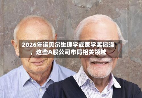 2026年诺贝尔生理学或医学奖揭晓，这些A股公司布局相关领域-第3张图片
