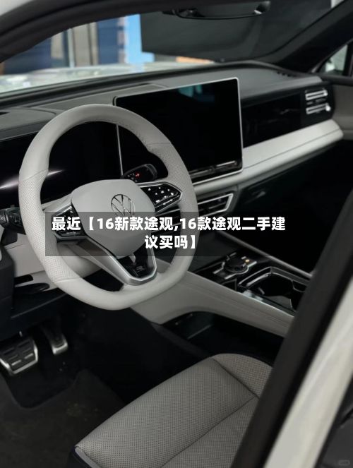 最近【16新款途观,16款途观二手建议买吗】