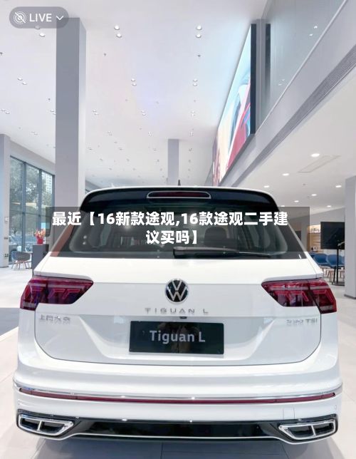 最近【16新款途观,16款途观二手建议买吗】-第2张图片